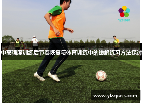 中高强度训练后节奏恢复与体育训练中的缓解练习方法探讨